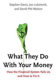 Title: What They Do With Your Money: How the Financial System Fails Us and How to Fix It, Author: Stephen Davis