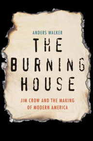 Title: The Burning House: Jim Crow and the Making of Modern America, Author: Anders Walker