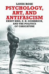 Title: Psychology, Art, and Antifascism: Ernst Kris, E. H. Gombrich, and the Politics of Caricature, Author: Louis Rose