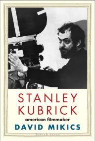 Title: Stanley Kubrick: American Filmmaker, Author: David Mikics