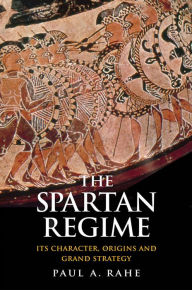 Title: The Spartan Regime: Its Character, Origins and Grand Strategy, Author: Paul Anthony Rahe