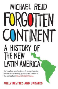 Title: Forgotten Continent: A History of the New Latin America, Author: Michael  Reid