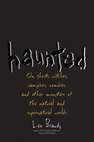 Title: Haunted: On Ghosts, Witches, Vampires, Zombies, and Other Monsters of the Natural and Supernatural Worlds, Author: Leo Braudy