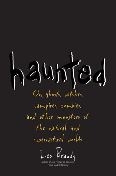 Haunted: On Ghosts, Witches, Vampires, Zombies, and Other Monsters of the Natural and Supernatural Worlds