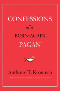 Title: Confessions of a Born-Again Pagan, Author: Anthony T. Kronman