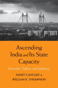 Title: Ascending India and Its State Capacity: Extraction, Violence, and Legitimacy, Author: Sumit Ganguly