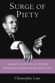 Title: Surge of Piety: Norman Vincent Peale and the Remaking of American Religious Life, Author: Christopher Lane