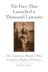 Title: The Face That Launched a Thousand Lawsuits: The American Women Who Forged a Right to Privacy, Author: Jessica Lake