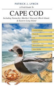 Title: A Field Guide to Cape Cod: Including Nantucket, Martha's Vineyard, Block Island, and Eastern Long Island, Author: Patrick J. Lynch