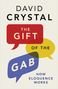 Title: The Gift of the Gab: How Eloquence Works, Author: David Crystal