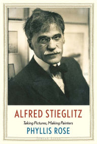 Title: Alfred Stieglitz: Taking Pictures, Making Painters, Author: Phyllis Rose