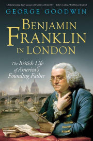 Title: Benjamin Franklin in London: The British Life of America's Founding Father, Author: George Goodwin