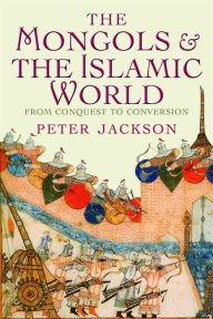 Title: The Mongols and the Islamic World: From Conquest to Conversion, Author: Peter Jackson