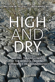 Title: High and Dry: Meeting the Challenges of the World's Growing Dependence on Groundwater, Author: William M. Alley