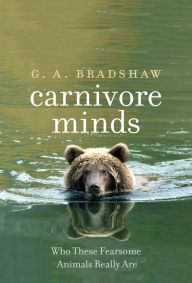 Title: Carnivore Minds: Who These Fearsome Animals Really Are, Author: G. A. Bradshaw