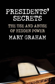 Title: Presidents? Secrets: The Use and Abuse of Hidden Power, Author: Mary Graham