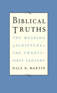 Title: Biblical Truths: The Meaning of Scripture in the Twenty-first Century, Author: Dale B. Martin