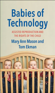 Title: Babies of Technology: Assisted Reproduction and the Rights of the Child, Author: Mary Ann Mason