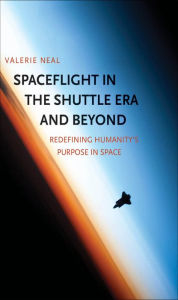 Title: Spaceflight in the Shuttle Era and Beyond: Redefining Humanity's Purpose in Space, Author: Valerie Neal