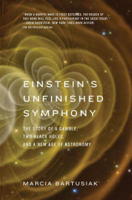 Title: Einstein's Unfinished Symphony: The Story of a Gamble, Two Black Holes, and a New Age of Astronomy, Author: Marcia Bartusiak