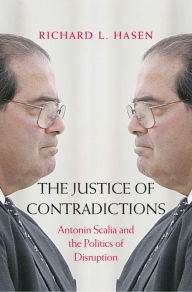 Title: The Justice of Contradictions: Antonin Scalia and the Politics of Disruption, Author: Richard L. Hasen