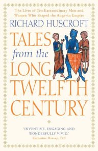 Title: Tales from the Long Twelfth Century: The Rise and Fall of the Angevin Empire, Author: Richard Huscroft