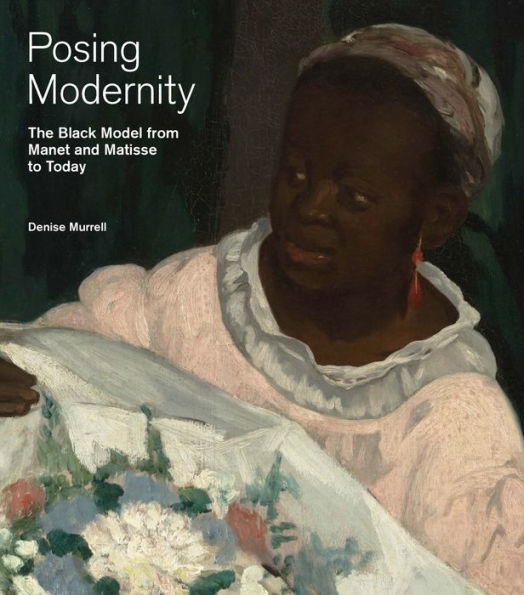 Posing Modernity: The Black Model from Manet and Matisse to Today