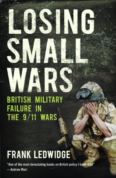 Losing Small Wars: British Military Failure in the 9/11 Wars