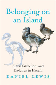 Title: Belonging on an Island: Birds, Extinction, and Evolution in Hawai'i, Author: Daniel Lewis