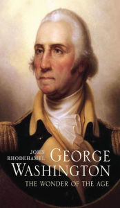 Title: George Washington: The Wonder of the Age, Author: John Rhodehamel