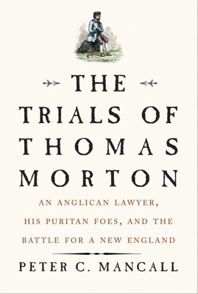 The Trials of Thomas Morton: An Anglican Lawyer, His Puritan Foes, and the Battle for a New England