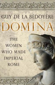 Title: Domina: The Women Who Made Imperial Rome, Author: Guy de la Bédoyère