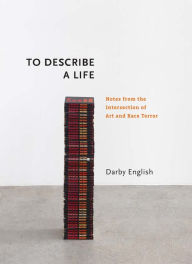 Title: To Describe a Life: Notes from the Intersection of Art and Race Terror, Author: Darby English