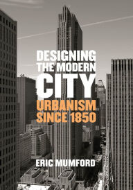 Title: Designing the Modern City: Urbanism Since 1850, Author: Eric Mumford