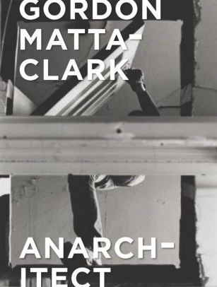 Gordon Matta Clark Anarchitect By Antonio Sergio Bessa Jessamyn