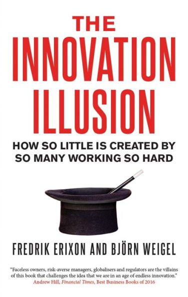 The Innovation Illusion: How So Little Is Created by Many Working Hard