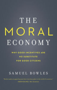 Title: The Moral Economy: Why Good Incentives Are No Substitute for Good Citizens, Author: Samuel Bowles