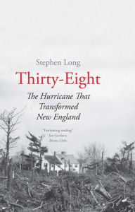 Title: Thirty-Eight: The Hurricane That Transformed New England, Author: Stephen Long