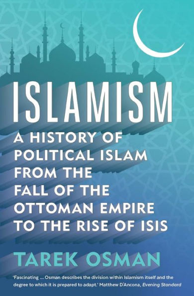 Islamism: A History of Political Islam from the Fall of the Ottoman Empire to the Rise of ISIS