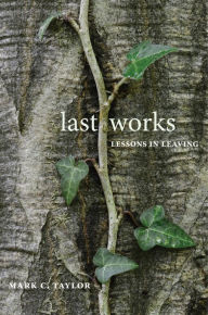 Title: Last Works: Lessons in Leaving, Author: Mark C. Taylor