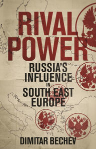 Title: Rival Power: Russia's Influence in Southeast Europe, Author: Dimitar Bechev