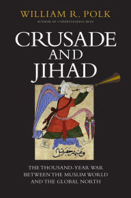 Title: Crusade and Jihad: The Thousand-Year War Between the Muslim World and the Global North, Author: William R. Polk