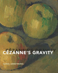 Title: Cézanne's Gravity, Author: Carol Armstrong