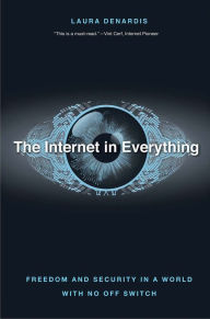 Title: The Internet in Everything: Freedom and Security in a World with No Off Switch, Author: Laura DeNardis