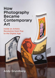 Free kindle downloads new books How Photography Became Contemporary Art: Inside an Artistic Revolution from Pop to the Digital Age by Andy Grundberg in English RTF ePub