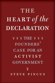 Title: The Heart of the Declaration: The Founders' Case for an Activist Government, Author: Steve Pincus