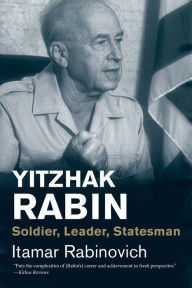 Title: Yitzhak Rabin: Soldier, Leader, Statesman, Author: Itamar Rabinovich