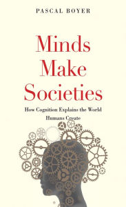 Title: Minds Make Societies: How Cognition Explains the World Humans Create, Author: Pascal Boyer