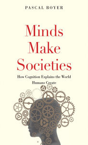 Title: Minds Make Societies: How Cognition Explains the World Humans Create, Author: Pascal Boyer