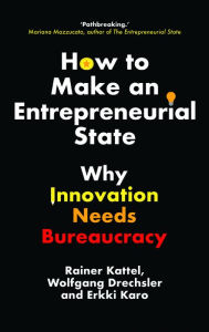 Title: How to Make an Entrepreneurial State: Why Innovation Needs Bureaucracy, Author: Rainer Kattel